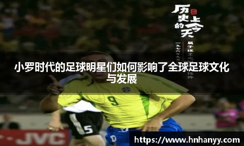 小罗时代的足球明星们如何影响了全球足球文化与发展